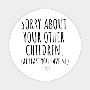 Sorry About Your Other Children At Least You Have Me Magnet